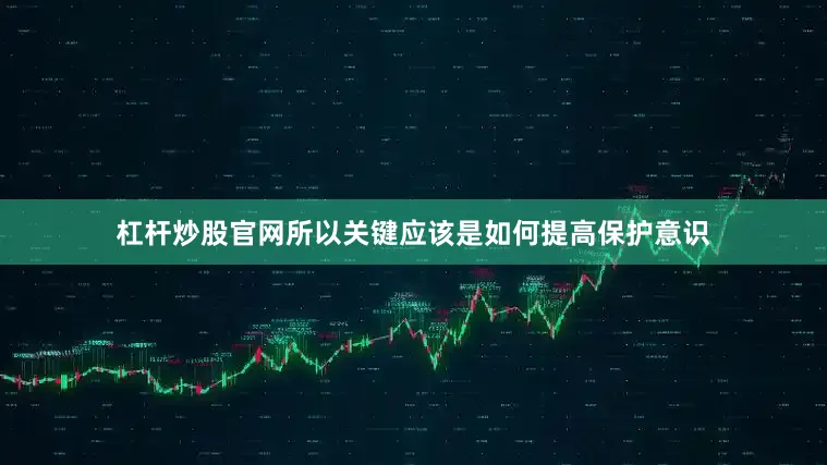 杠杆炒股官网所以关键应该是如何提高保护意识