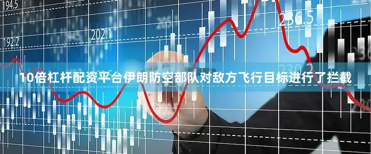 10倍杠杆配资平台伊朗防空部队对敌方飞行目标进行了拦截