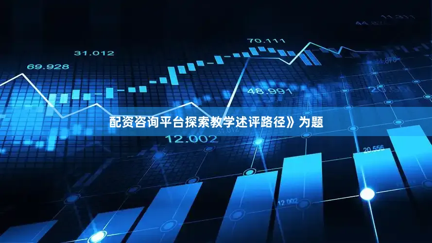配资咨询平台探索教学述评路径》为题