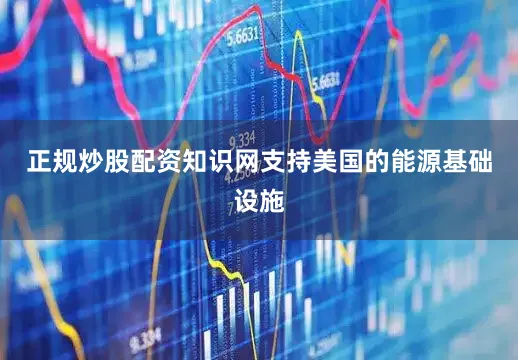 正规炒股配资知识网支持美国的能源基础设施