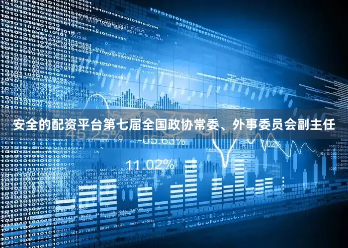 安全的配资平台第七届全国政协常委、外事委员会副主任