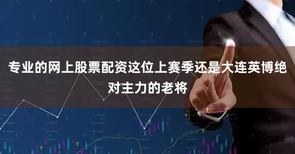 专业的网上股票配资这位上赛季还是大连英博绝对主力的老将