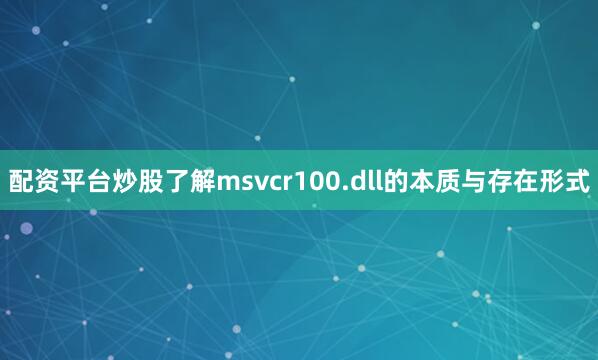 配资平台炒股了解msvcr100.dll的本质与存在形式