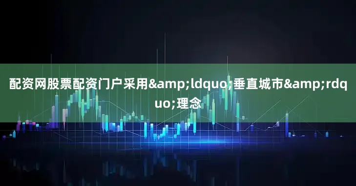 配资网股票配资门户采用&ldquo;垂直城市&rdquo;理念