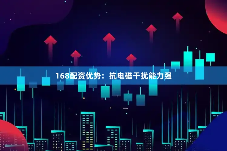 168配资优势：抗电磁干扰能力强