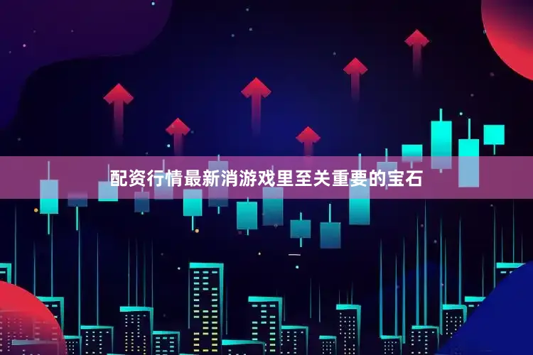 配资行情最新消游戏里至关重要的宝石