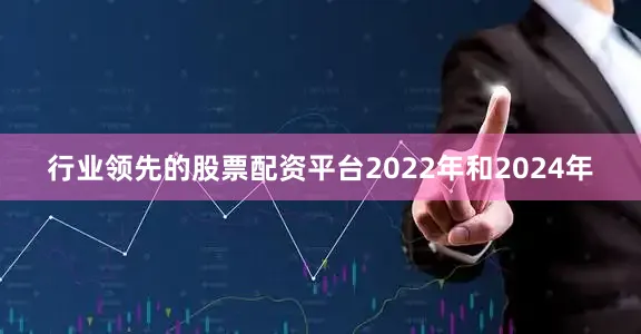 行业领先的股票配资平台2022年和2024年