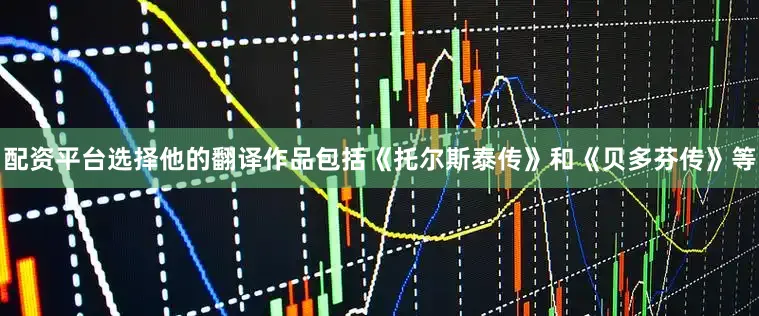 配资平台选择他的翻译作品包括《托尔斯泰传》和《贝多芬传》等