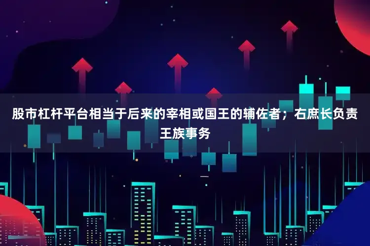 股市杠杆平台相当于后来的宰相或国王的辅佐者；右庶长负责王族事务