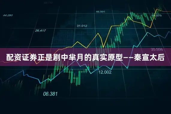 配资证券正是剧中芈月的真实原型——秦宣太后