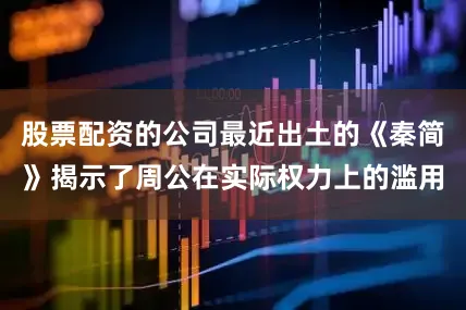 股票配资的公司最近出土的《秦简》揭示了周公在实际权力上的滥用